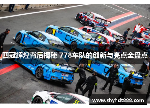 四冠辉煌背后揭秘 778车队的创新与亮点全盘点