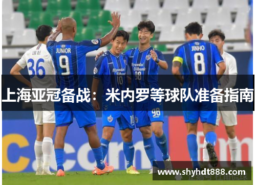 上海亚冠备战：米内罗等球队准备指南