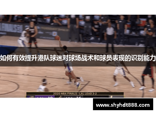 如何有效提升港队球迷对球场战术和球员表现的识别能力