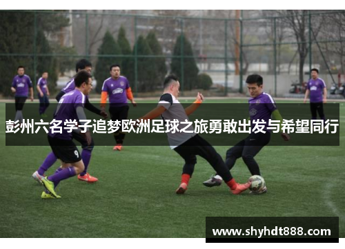 彭州六名学子追梦欧洲足球之旅勇敢出发与希望同行