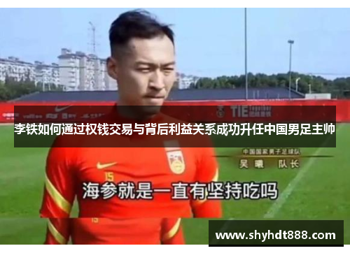 李铁如何通过权钱交易与背后利益关系成功升任中国男足主帅
