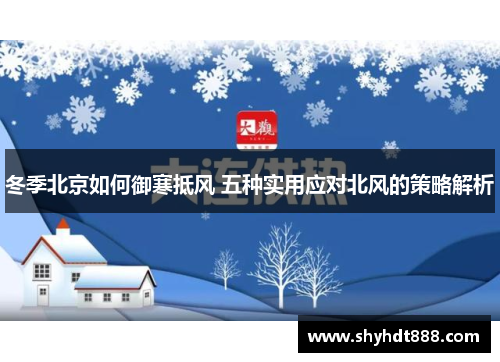 冬季北京如何御寒抵风 五种实用应对北风的策略解析
