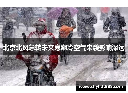 北京北风急转未来寒潮冷空气来袭影响深远