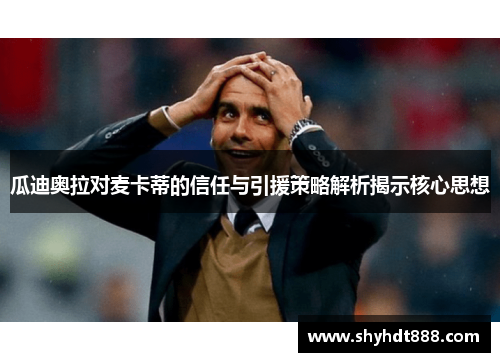 瓜迪奥拉对麦卡蒂的信任与引援策略解析揭示核心思想