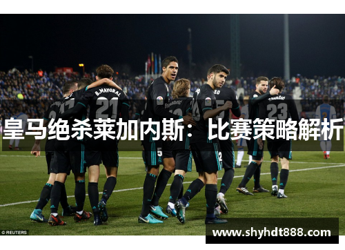 皇马绝杀莱加内斯：比赛策略解析
