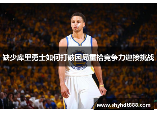 缺少库里勇士如何打破困局重拾竞争力迎接挑战