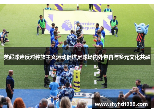 英超球迷反对种族主义运动促进足球场内外包容与多元文化共融