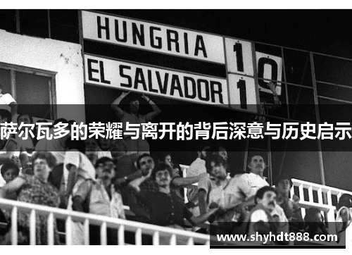 萨尔瓦多的荣耀与离开的背后深意与历史启示