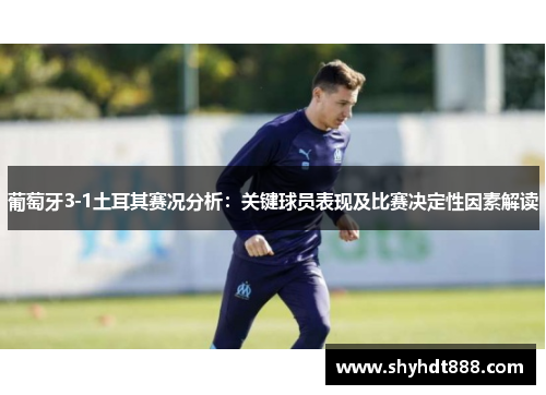 葡萄牙3-1土耳其赛况分析：关键球员表现及比赛决定性因素解读