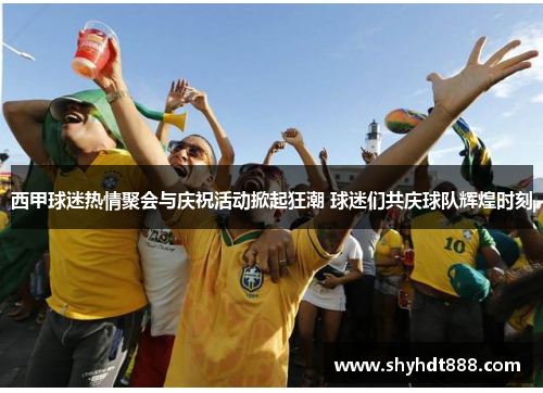 西甲球迷热情聚会与庆祝活动掀起狂潮 球迷们共庆球队辉煌时刻