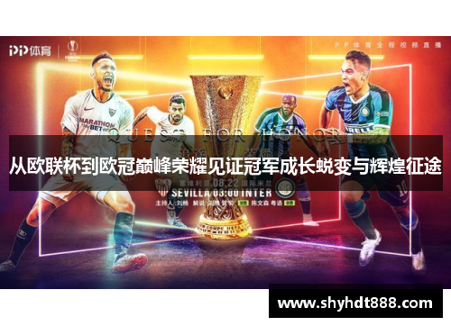 从欧联杯到欧冠巅峰荣耀见证冠军成长蜕变与辉煌征途