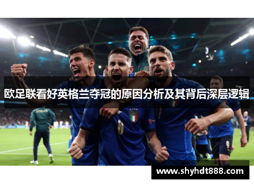 欧足联看好英格兰夺冠的原因分析及其背后深层逻辑