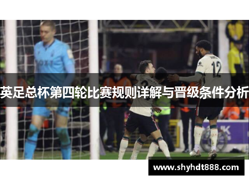 英足总杯第四轮比赛规则详解与晋级条件分析