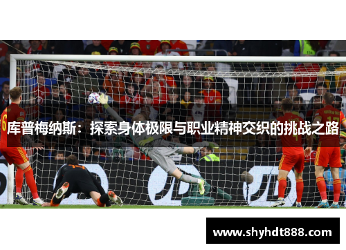 库普梅纳斯：探索身体极限与职业精神交织的挑战之路